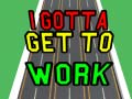 Mchezo I Gotta Get to Work