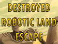 Mchezo Destroyed Robotic Land Escape 